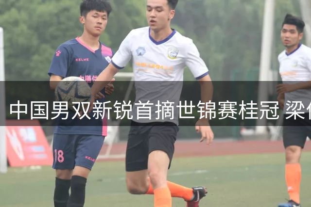中国男双新锐首摘世锦赛桂冠 梁伟铿王昶创造历史