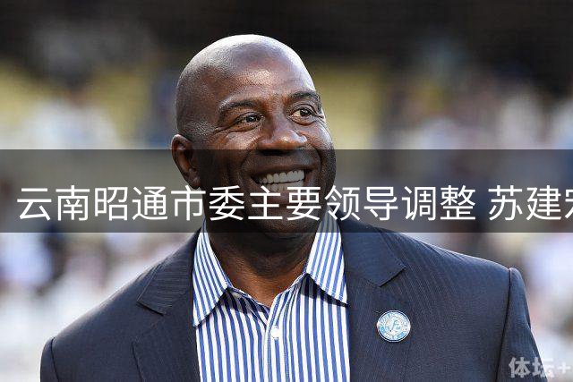 云南昭通市委主要领导调整 苏建宏接任市委书记