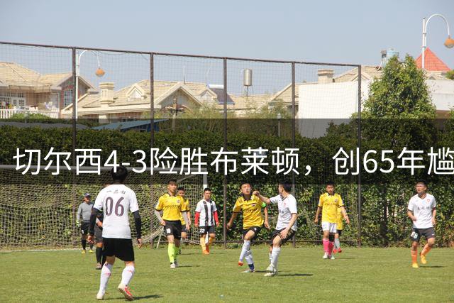 切尔西4-3险胜布莱顿，创65年尴尬纪录