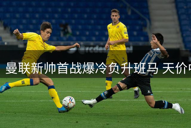 曼联新帅首战爆冷负升班马 天价中场组合表现令人失望