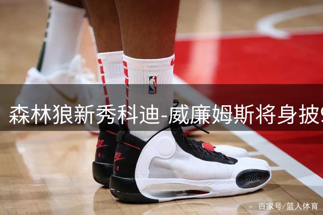 森林狼新秀科迪-威廉姆斯将身披9号战袍