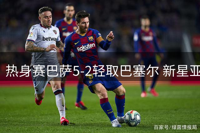 热身赛巴萨5-2轻取巴塞尔 新星亚马尔传射建功