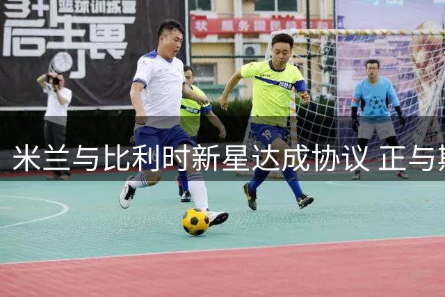 米兰与比利时新星达成协议 正与斯特拉斯堡磋商转会