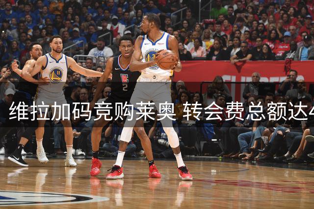 维拉加码竞购莱奥 转会费总额达4500万欧年薪700万